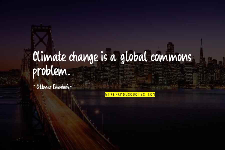 Global Change Quotes By Ottmar Edenhofer: Climate change is a global commons problem.