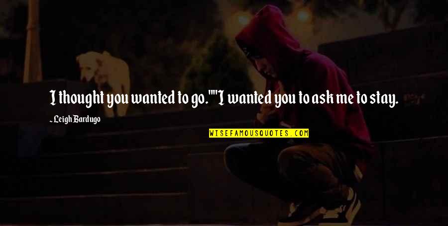 Global Civilization Quotes By Leigh Bardugo: I thought you wanted to go.""I wanted you Global Civilization Quotes By Leigh Bardugo: I thought you wanted to go.""I wanted you