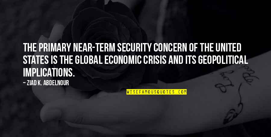 Global Economic Crisis Quotes By Ziad K. Abdelnour: The primary near-term security concern of the United
