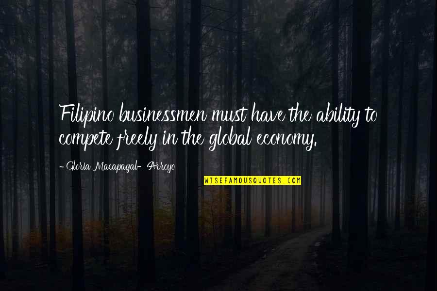 Global Economy Quotes By Gloria Macapagal-Arroyo: Filipino businessmen must have the ability to compete
