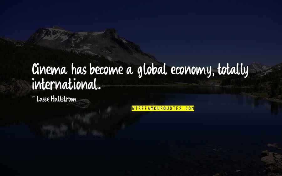 Global Economy Quotes By Lasse Hallstrom: Cinema has become a global economy, totally international.