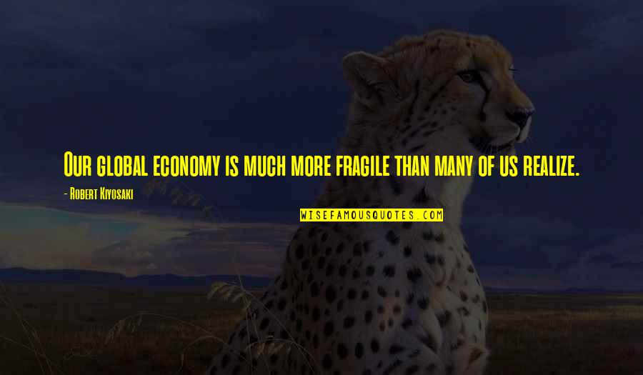 Global Economy Quotes By Robert Kiyosaki: Our global economy is much more fragile than