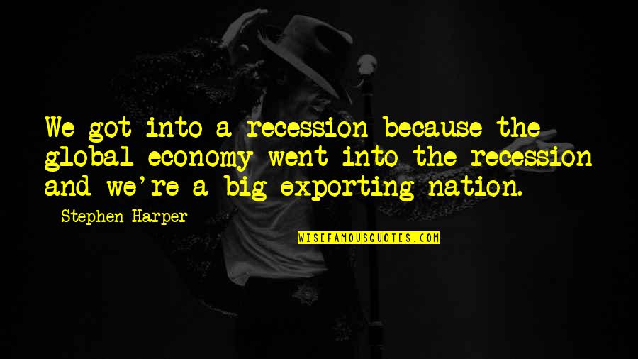 Global Economy Quotes By Stephen Harper: We got into a recession because the global