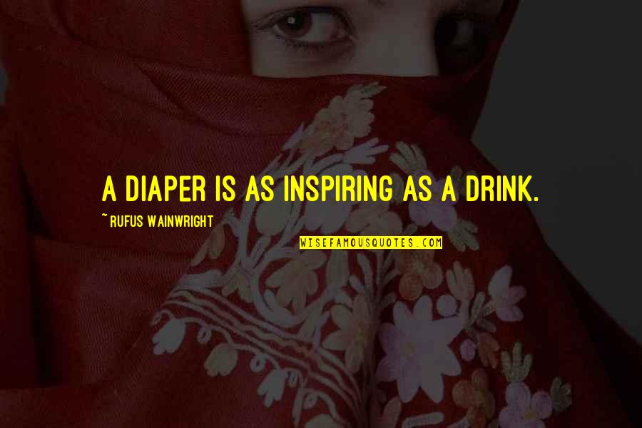 Global Fair Trade Quotes By Rufus Wainwright: A diaper is as inspiring as a drink.