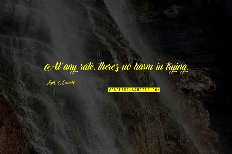 Global Heresy Quotes By Lewis Carroll: At any rate, there's no harm in trying. Global Heresy Quotes By Lewis Carroll: At any rate, there's no harm in trying.