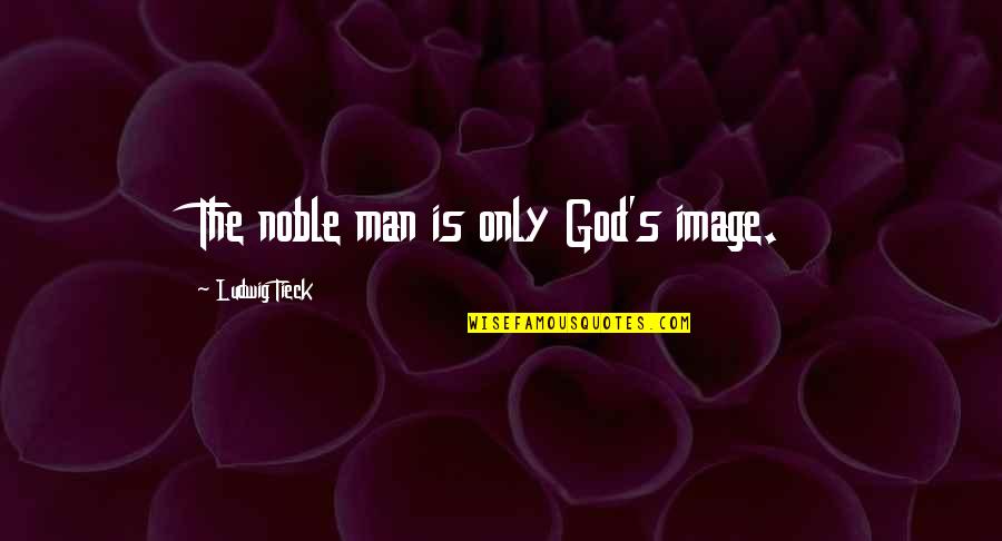 Global Heresy Quotes By Ludwig Tieck: The noble man is only God's image.
