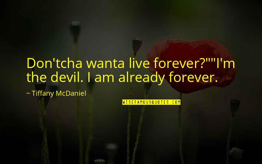 Global Heresy Quotes By Tiffany McDaniel: Don'tcha wanta live forever?""I'm the devil. I am Global Heresy Quotes By Tiffany McDaniel: Don'tcha wanta live forever?""I'm the devil. I am