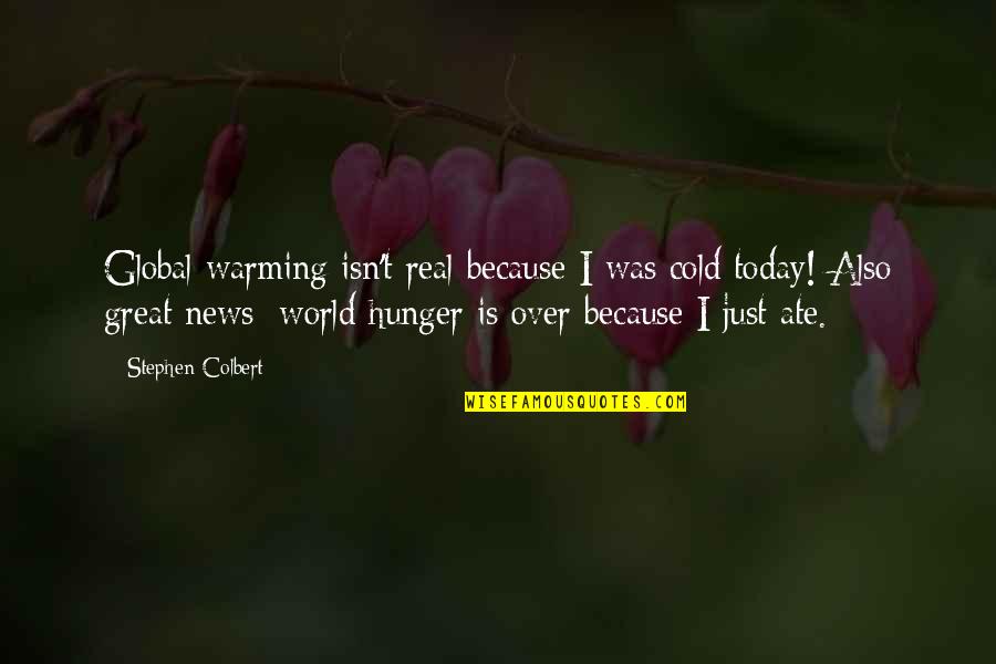 Global Hunger Quotes By Stephen Colbert: Global warming isn't real because I was cold Global Hunger Quotes By Stephen Colbert: Global warming isn't real because I was cold
