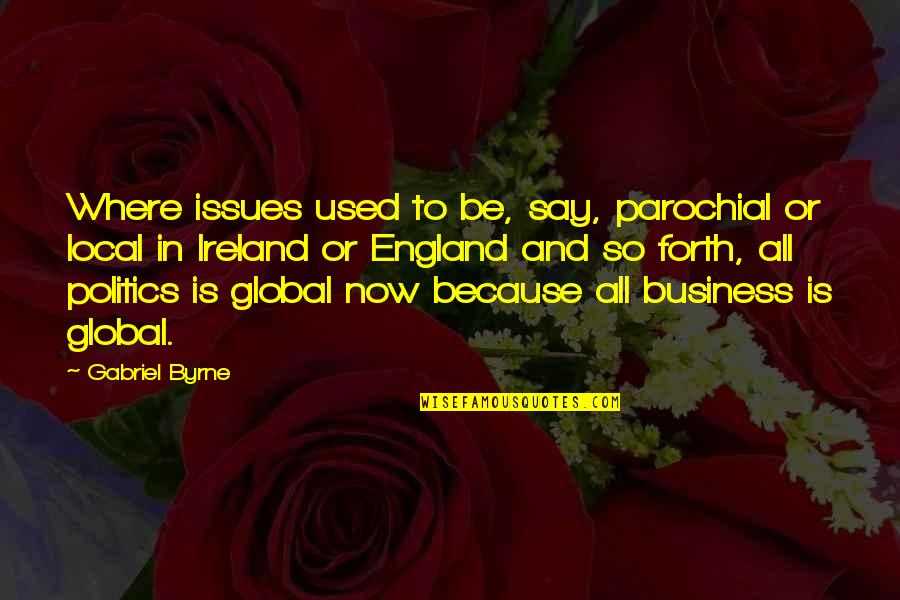 Global Issues Quotes By Gabriel Byrne: Where issues used to be, say, parochial or