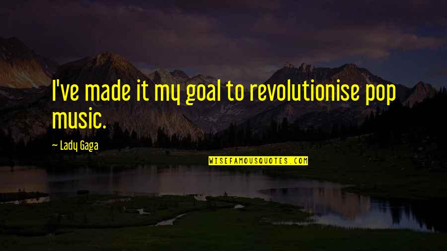 Global Learning Quotes By Lady Gaga: I've made it my goal to revolutionise pop