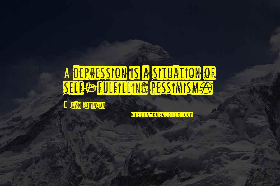 Global Outlaws Quotes By Joan Robinson: A depression is a situation of self-fulfilling pessimism.