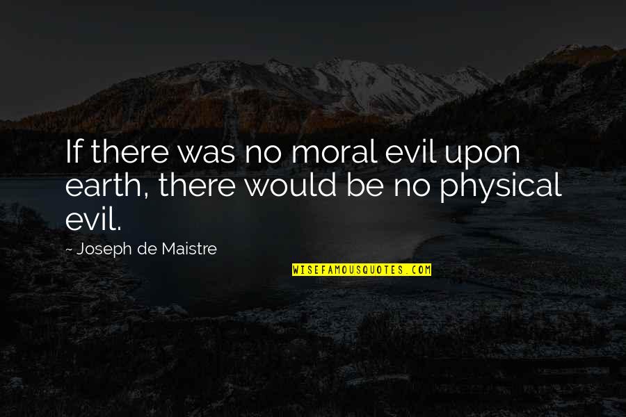 Global Outlaws Quotes By Joseph De Maistre: If there was no moral evil upon earth,