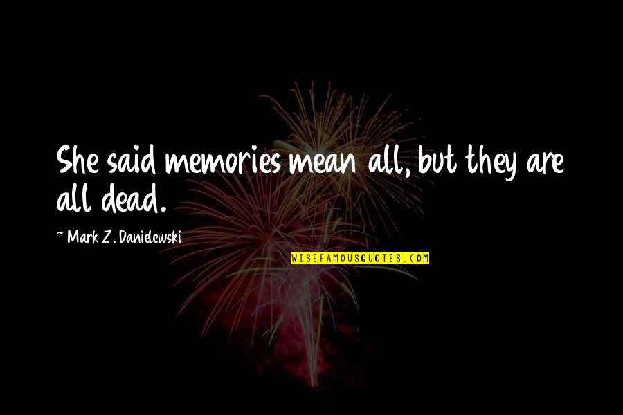Global Outlaws Quotes By Mark Z. Danielewski: She said memories mean all, but they are