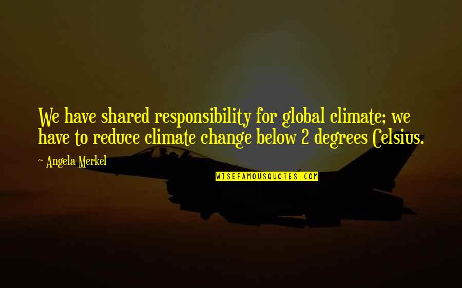 Global Responsibility Quotes By Angela Merkel: We have shared responsibility for global climate; we