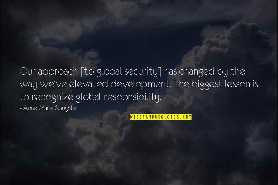 Global Responsibility Quotes By Anne-Marie Slaughter: Our approach [to global security] has changed by