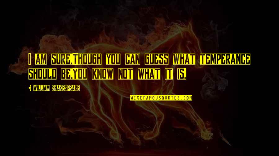 Global War On Terrorism Quotes By William Shakespeare: I am sure,Though you can guess what temperance Global War On Terrorism Quotes By William Shakespeare: I am sure,Though you can guess what temperance