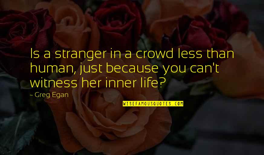 Global Warming Being Natural Quotes By Greg Egan: Is a stranger in a crowd less than Global Warming Being Natural Quotes By Greg Egan: Is a stranger in a crowd less than