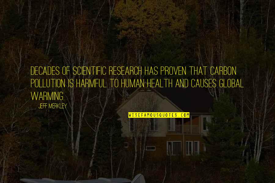 Global Warming Causes Quotes By Jeff Merkley: Decades of scientific research has proven that carbon