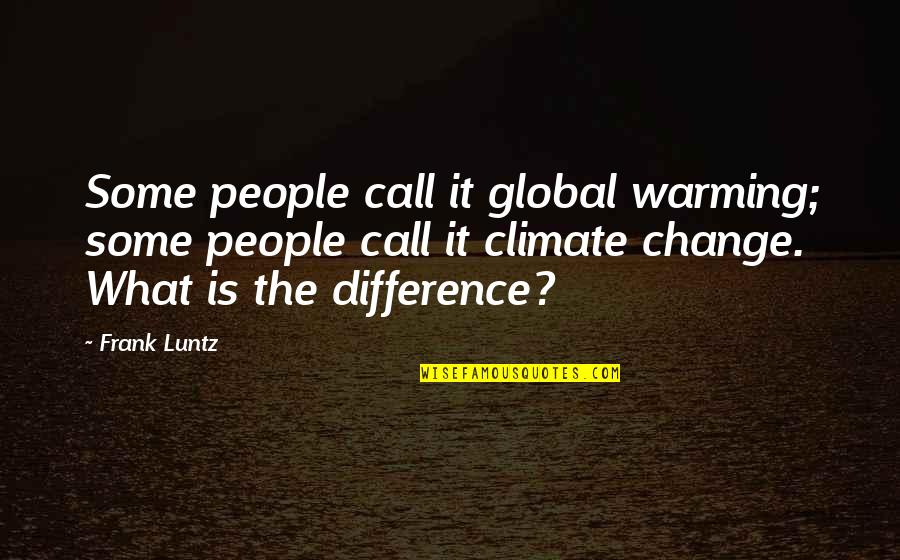 Global Warming Climate Change Quotes By Frank Luntz: Some people call it global warming; some people