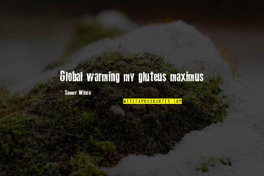 Global Warming Climate Change Quotes By Sammy Wilson: Global warming my gluteus maximus Global Warming Climate Change Quotes By Sammy Wilson: Global warming my gluteus maximus