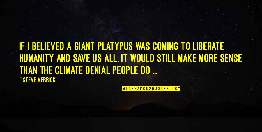 Global Warming Climate Change Quotes By Steve Merrick: If I believed a giant Platypus was coming Global Warming Climate Change Quotes By Steve Merrick: If I believed a giant Platypus was coming