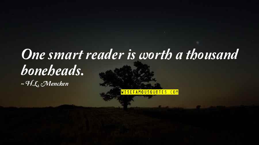 Global Warming Great Barrier Reef Quotes By H.L. Mencken: One smart reader is worth a thousand boneheads. Global Warming Great Barrier Reef Quotes By H.L. Mencken: One smart reader is worth a thousand boneheads.