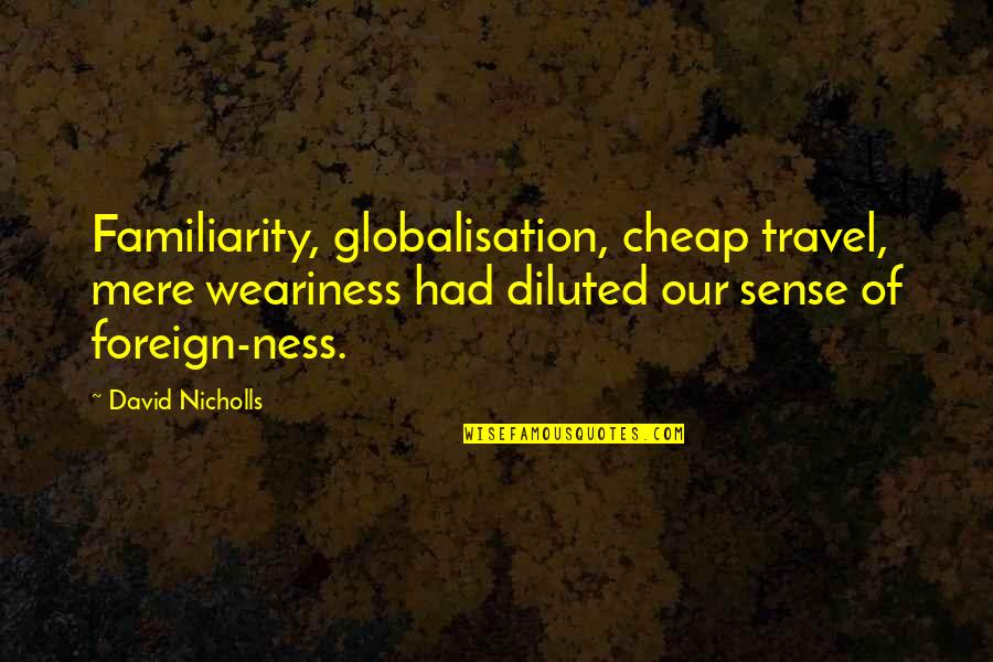 Globalisation Quotes By David Nicholls: Familiarity, globalisation, cheap travel, mere weariness had diluted