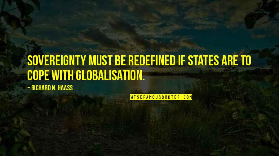 Globalisation Quotes By Richard N. Haass: Sovereignty must be redefined if states are to