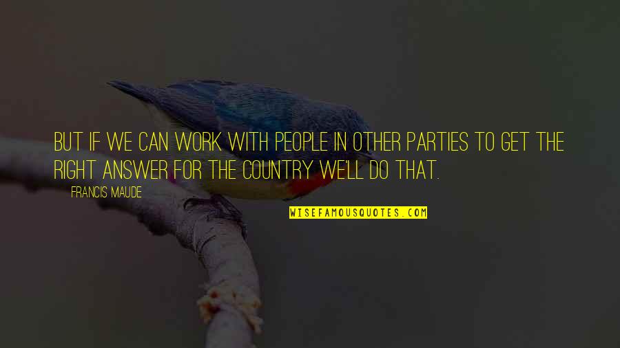 Globalisation Theorist Quotes By Francis Maude: But if we can work with people in Globalisation Theorist Quotes By Francis Maude: But if we can work with people in
