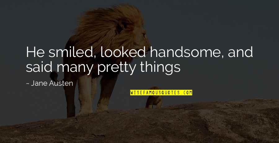 Globalised Quotes By Jane Austen: He smiled, looked handsome, and said many pretty Globalised Quotes By Jane Austen: He smiled, looked handsome, and said many pretty
