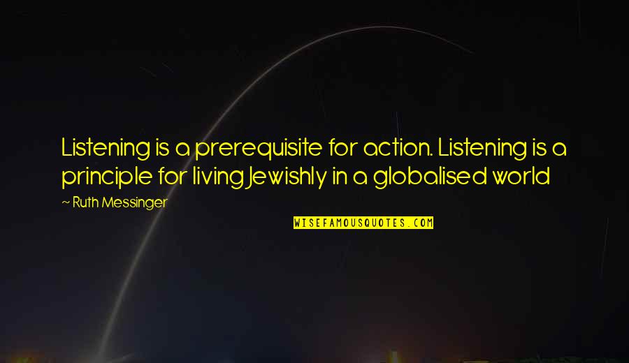 Globalised Quotes By Ruth Messinger: Listening is a prerequisite for action. Listening is Globalised Quotes By Ruth Messinger: Listening is a prerequisite for action. Listening is