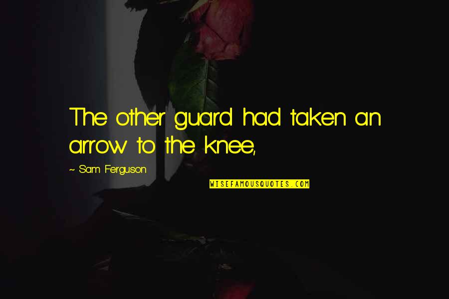 Globalists Vs Nationalists Quotes By Sam Ferguson: The other guard had taken an arrow to Globalists Vs Nationalists Quotes By Sam Ferguson: The other guard had taken an arrow to