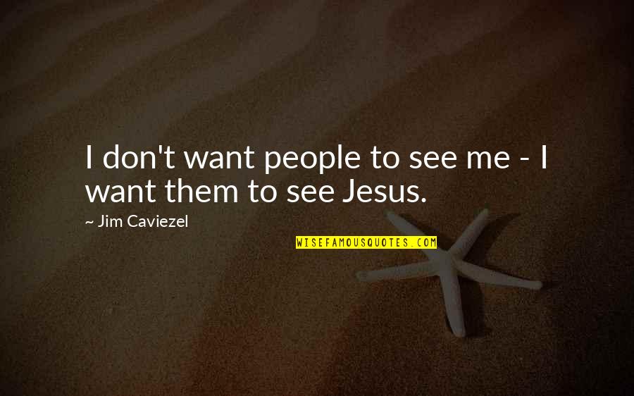Globalization And Culture Quotes By Jim Caviezel: I don't want people to see me - Globalization And Culture Quotes By Jim Caviezel: I don't want people to see me -