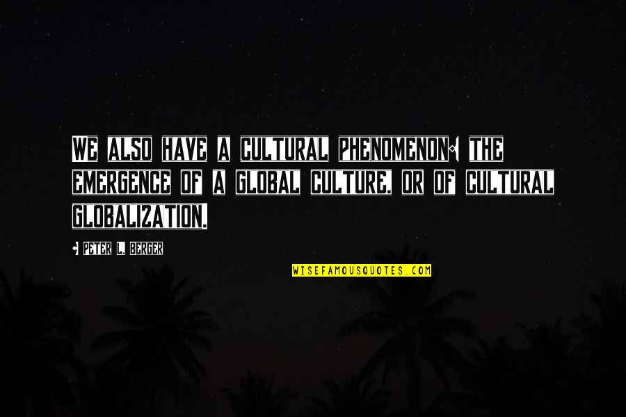 Globalization And Culture Quotes By Peter L. Berger: We also have a cultural phenomenon: the emergence