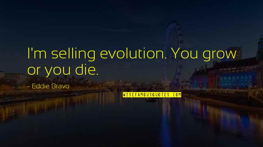 Globalization And Education Quotes By Eddie Bravo: I'm selling evolution. You grow or you die.