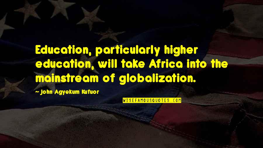 Globalization And Education Quotes By John Agyekum Kufuor: Education, particularly higher education, will take Africa into