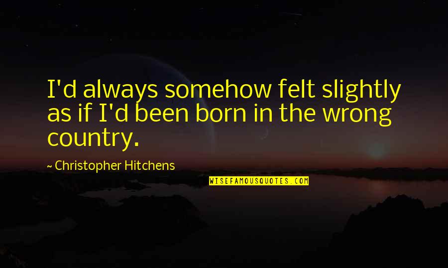Globalization Benefits Quotes By Christopher Hitchens: I'd always somehow felt slightly as if I'd Globalization Benefits Quotes By Christopher Hitchens: I'd always somehow felt slightly as if I'd