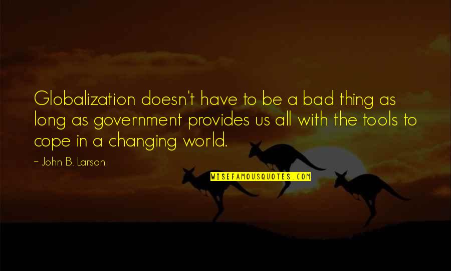 Globalization Is Bad Quotes By John B. Larson: Globalization doesn't have to be a bad thing