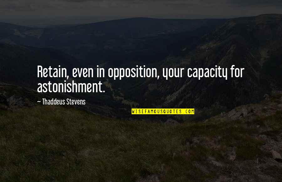 Globalizations Impact Quotes By Thaddeus Stevens: Retain, even in opposition, your capacity for astonishment.