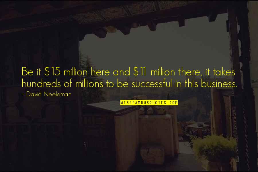 Globalized Business Quotes By David Neeleman: Be it $15 million here and $11 million Globalized Business Quotes By David Neeleman: Be it $15 million here and $11 million