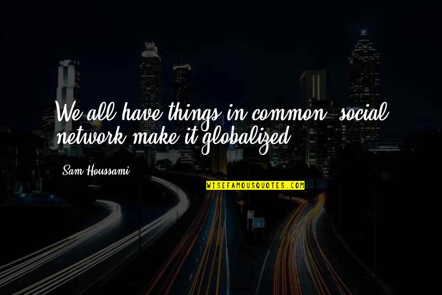 Globalized Quotes By Sam Houssami: We all have things in common, social network