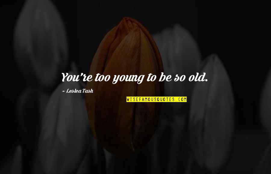 Globalizing Quotes By Leslea Tash: You're too young to be so old.