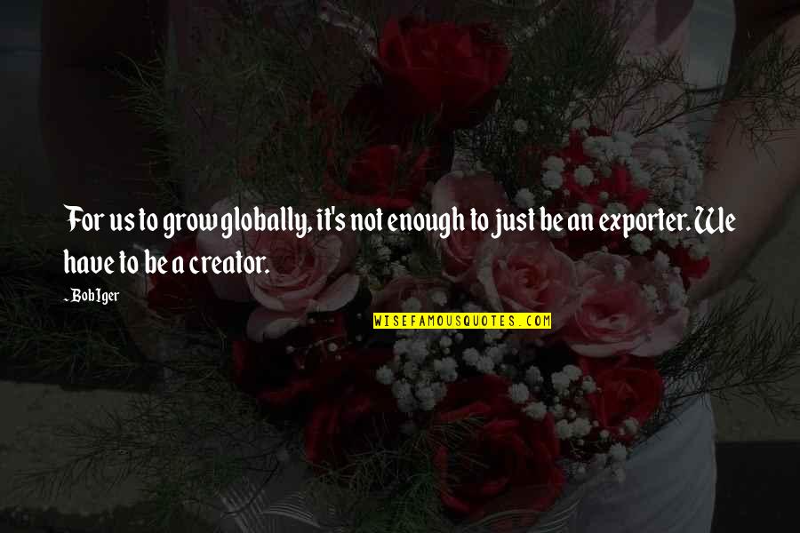 Globally Quotes By Bob Iger: For us to grow globally, it's not enough Globally Quotes By Bob Iger: For us to grow globally, it's not enough