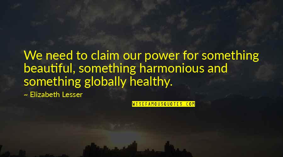 Globally Quotes By Elizabeth Lesser: We need to claim our power for something Globally Quotes By Elizabeth Lesser: We need to claim our power for something