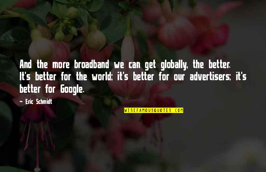Globally Quotes By Eric Schmidt: And the more broadband we can get globally, Globally Quotes By Eric Schmidt: And the more broadband we can get globally,