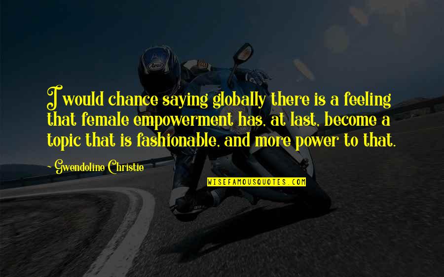 Globally Quotes By Gwendoline Christie: I would chance saying globally there is a