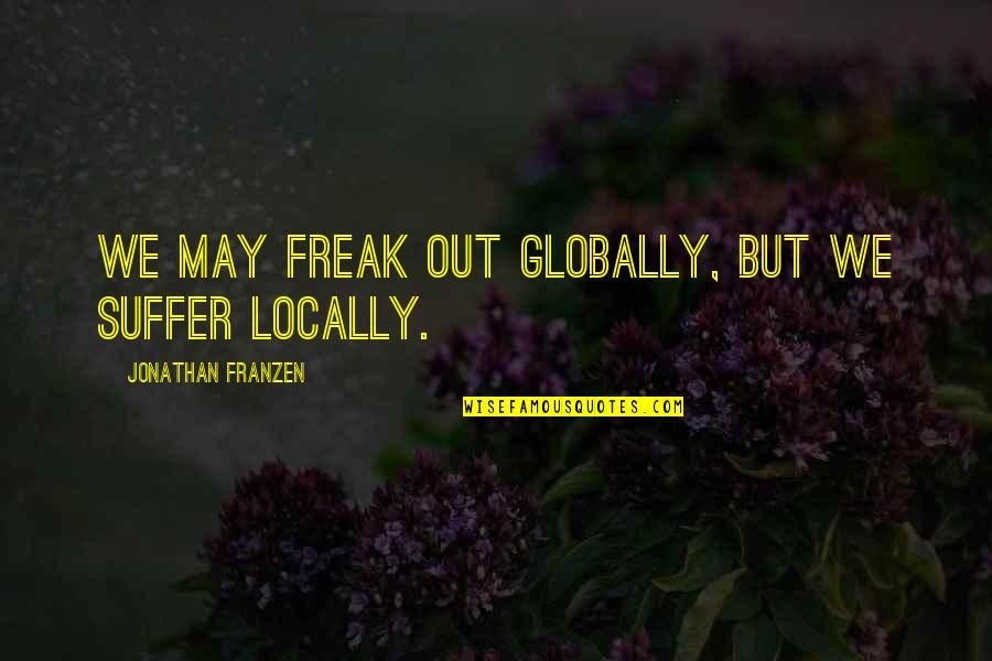 Globally Quotes By Jonathan Franzen: We may freak out globally, but we suffer Globally Quotes By Jonathan Franzen: We may freak out globally, but we suffer