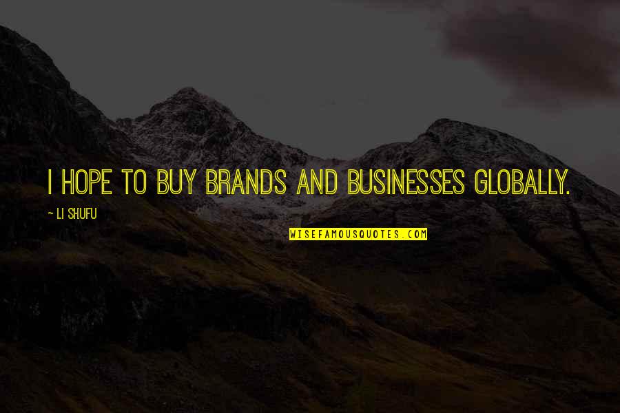 Globally Quotes By Li Shufu: I hope to buy brands and businesses globally.