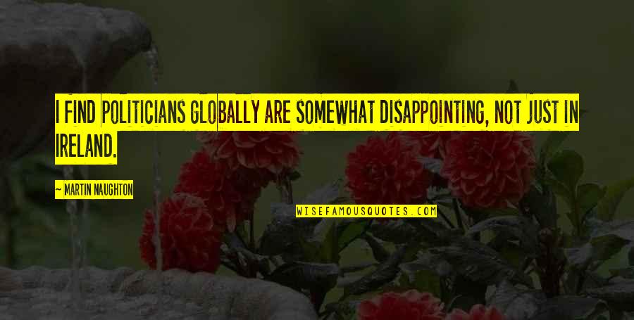 Globally Quotes By Martin Naughton: I find politicians globally are somewhat disappointing, not