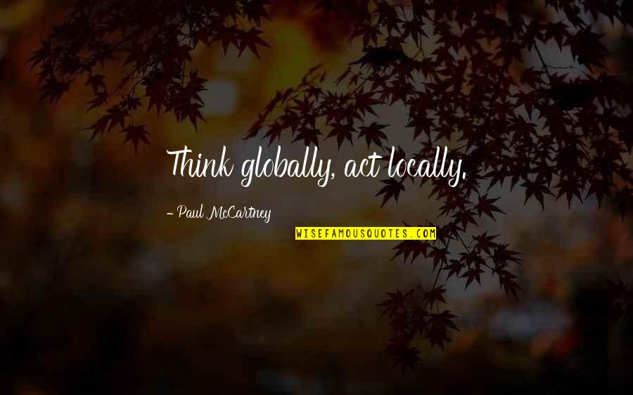 Globally Quotes By Paul McCartney: Think globally, act locally.